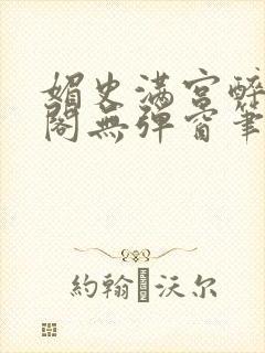 媚史满宫醉笔趣阁无弹窗笔趣阁