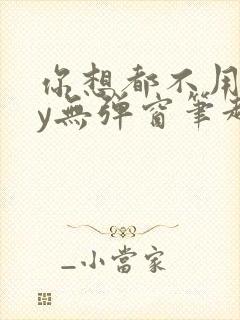 你想都不用想by无弹窗笔趣阁