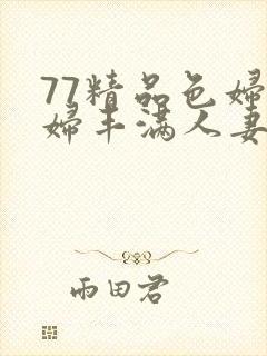 77精品色妇熟妇丰满人妻