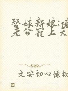 替嫁新娘:亿万老公宠上天 琉璃雪雪