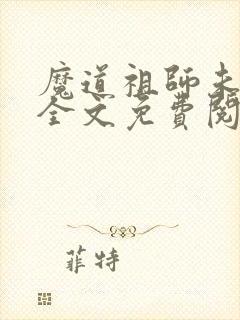 魔道祖师未删减全文免费阅读无错版txt