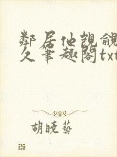 邻居他觊觎我已久笔趣阁txt下载