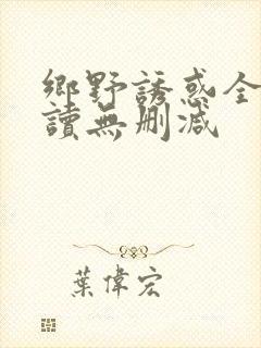 乡野诱惑全文阅读无删减