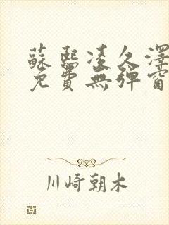 苏熙凌久泽最新免费无弹窗全文阅读