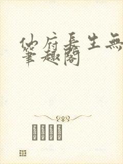 仙府长生无错版笔趣阁