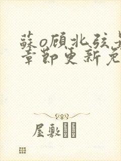 苏o顾北弦最新章节更新免费阅读