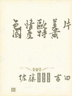 色情欧美片午夜国产特黄