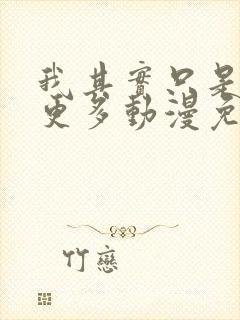 我其实只是想要更多动漫免费观看