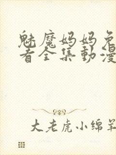 魅魔妈妈免费观看全集动漫版