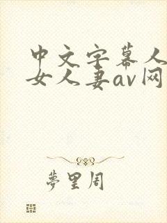 中文字幕人妻熟女人妻av网
