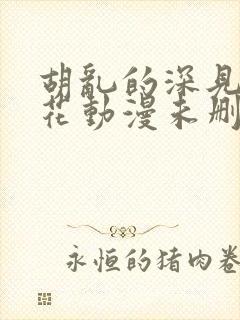 胡乱的深见君樱花动漫未删减