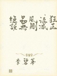 绝品风流狂医小说无删减正版在线阅读