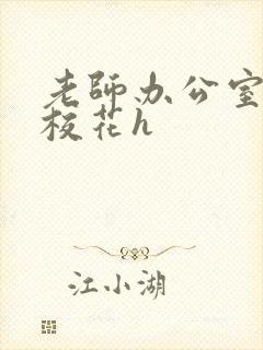 老师办公室狂肉校花h