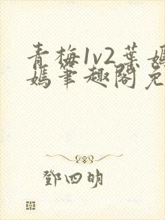 青梅1v2叶嫣嫣笔趣阁免费阅读封面