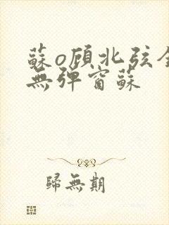 苏o顾北弦全文无弹窗苏