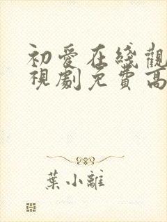 初爱在线观看电视剧免费高清全集国