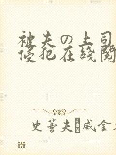 被夫の上司持久侵犯在线阅读