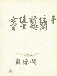 女侠请住手无弹窗笔趣阁封面