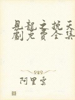 见龙之挽天倾短剧免费全集