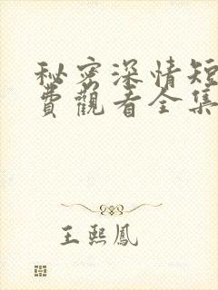 秘密深情短剧免费观看全集高清