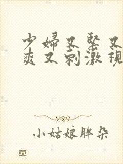 少妇又紧又色又爽又刺激视频青