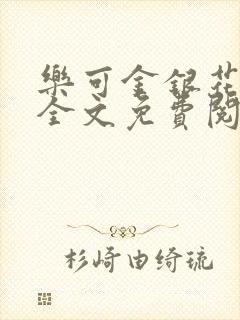 乐可金银花在线全文免费阅读笔趣阁