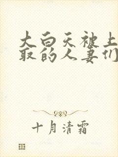 大白天被上司寝取的人妻们中文字幕