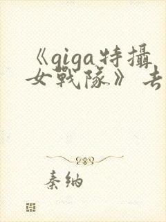 《giga特摄女战队》去哪看