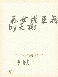 再世权臣无删减by天谢