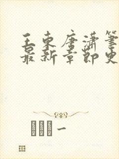 王东唐潇笔趣阁最新章节更新情况