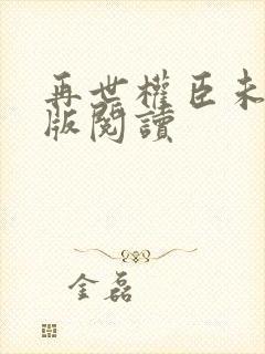 再世权臣未删减版阅读