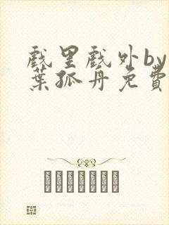 戏里戏外by一叶孤舟免费阅读