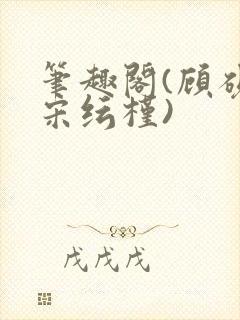 笔趣阁(顾砚池宋纭槿)