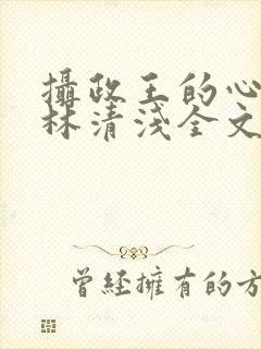 摄政王的心尖宠林清浅全文免费阅读封面