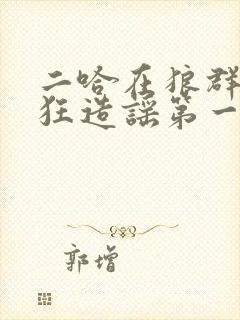 二哈在狼群里疯狂造谣第一次