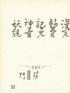 妖神记动漫在线观看免费完整版樱花动漫