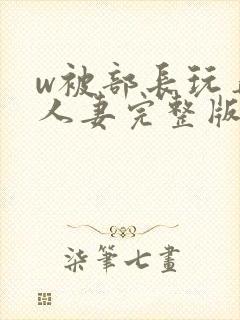 w被部长玩弄的人妻完整版