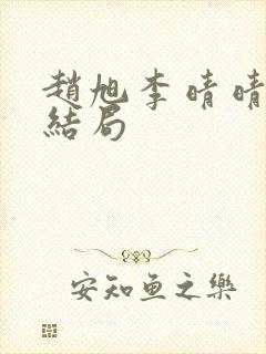 赵旭李晴晴版大结局