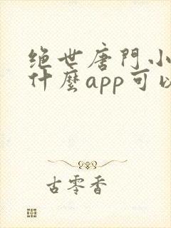 绝世唐门小说用什么app可以免费