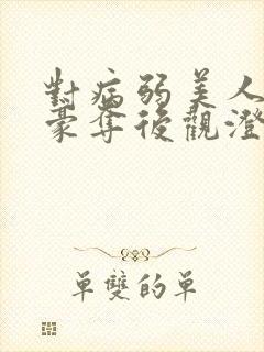 对病弱美人巧取豪夺后观澄笔趣阁