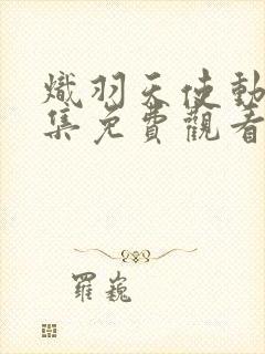 炽羽天使动漫全集免费观看