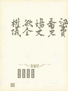 权欲场乔梁叶心仪全文免费阅读