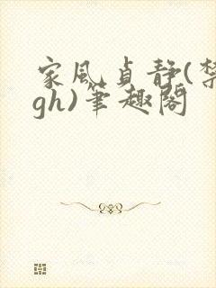 家风贞静(禁忌gh)笔趣阁