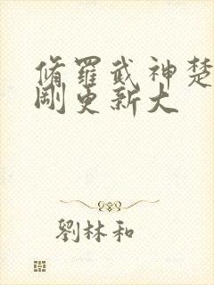 修罗武神楚枫刚刚更新大