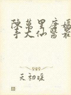 陈万里唐嫣然妙手大仙医最新章节免费阅读