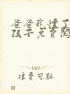 爸爸我怀了你的孩子免费阅读