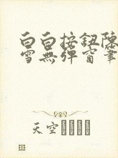 白白按钮陈飞姜雪无弹窗笔趣阁