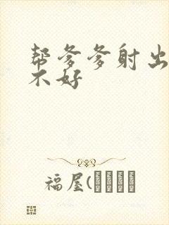 帮爹爹射出来好不好