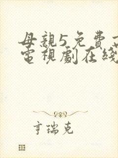 母亲5免费高清电视剧在线播放最新章节