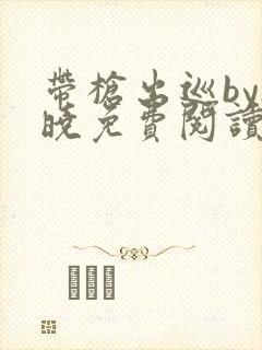 带枪出巡by欲晓免费阅读笔趣阁小说